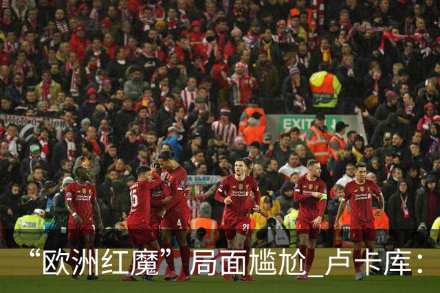 “欧洲红魔”局面尴尬 卢卡库：我们不想现在回家